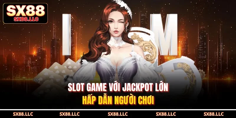 Slot game với jackpot lớn hấp dẫn người chơi