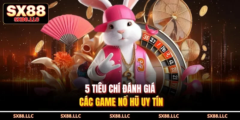 5 tiêu chí đánh giá các game nổ hũ uy tín